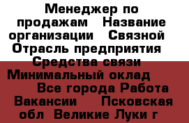 Менеджер по продажам › Название организации ­ Связной › Отрасль предприятия ­ Средства связи › Минимальный оклад ­ 25 000 - Все города Работа » Вакансии   . Псковская обл.,Великие Луки г.